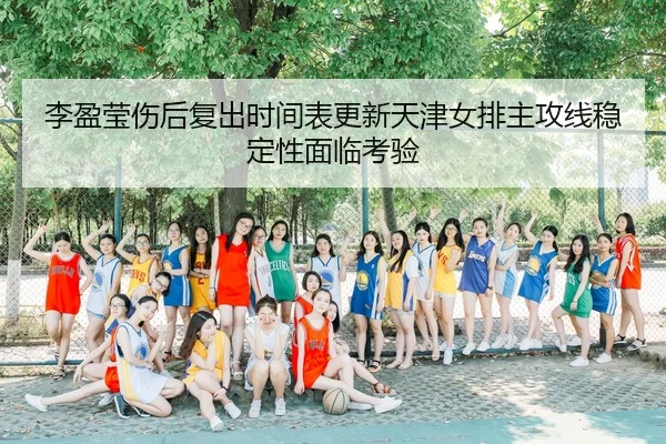 李盈莹伤后复出时间表更新天津女排主攻线稳定性面临考验 - SABASPORTS