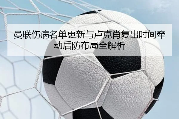曼联伤病名单更新与卢克肖复出时间牵动后防布局全解析 - SABASPORTS