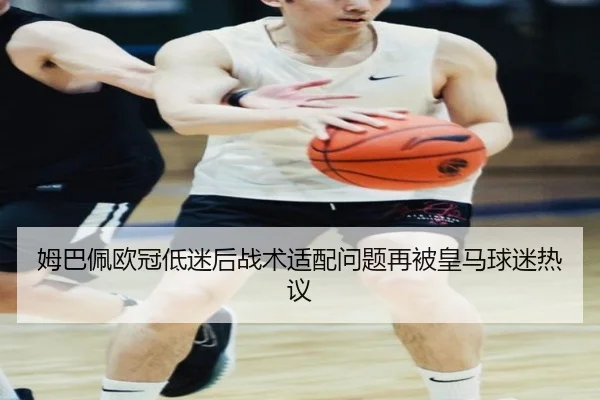 姆巴佩欧冠低迷后战术适配问题再被皇马球迷热议 - SABASPORTS